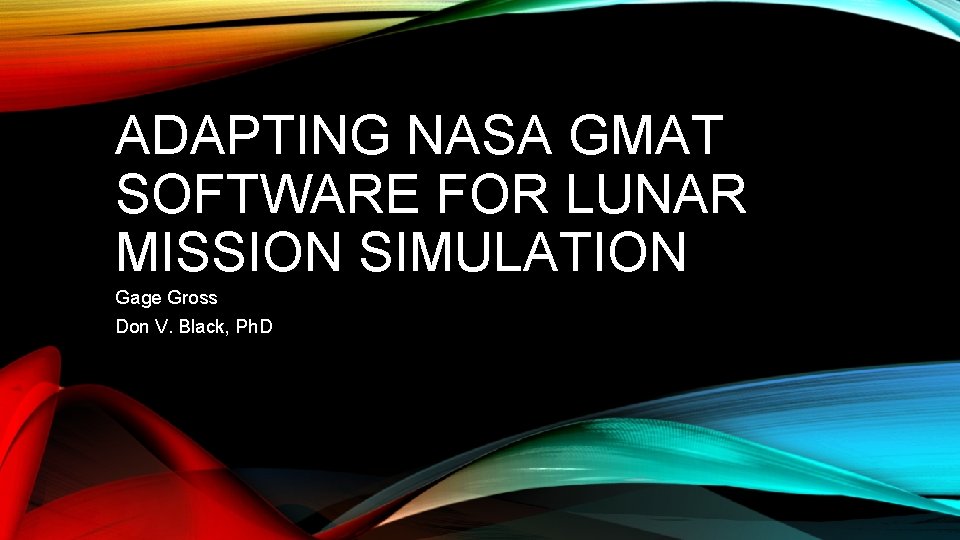 ADAPTING NASA GMAT SOFTWARE FOR LUNAR MISSION SIMULATION Gage Gross Don V. Black, Ph.