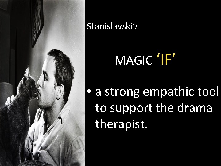 Stanislavski’s MAGIC ‘IF’ • a strong empathic tool to support the drama therapist. 