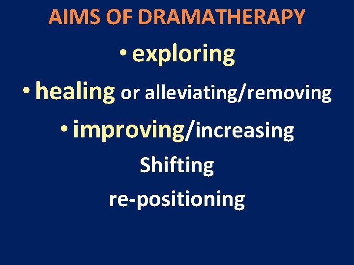 AIMS OF DRAMATHERAPY • exploring • healing or alleviating/removing • improving/increasing Shifting re-positioning 