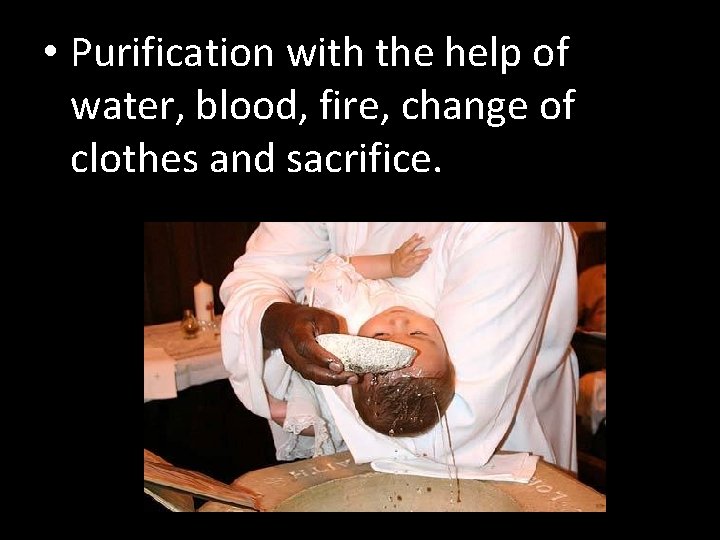  • Purification with the help of water, blood, fire, change of clothes and