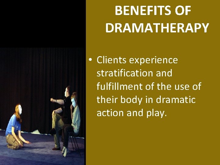 BENEFITS OF DRAMATHERAPY • Clients experience stratification and fulfillment of the use of their