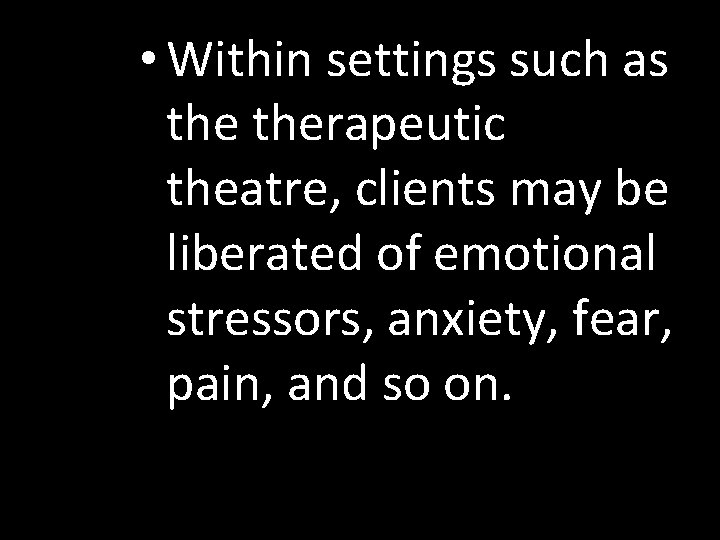  • Within settings such as therapeutic theatre, clients may be liberated of emotional