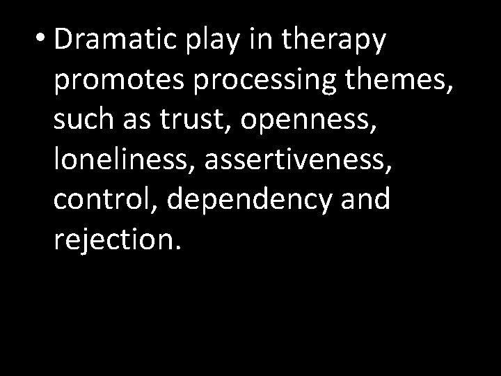  • Dramatic play in therapy promotes processing themes, such as trust, openness, loneliness,