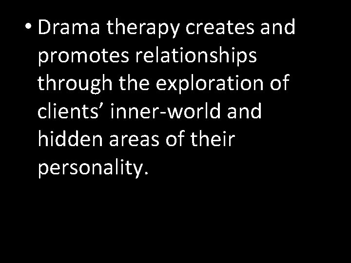  • Drama therapy creates and promotes relationships through the exploration of clients’ inner-world