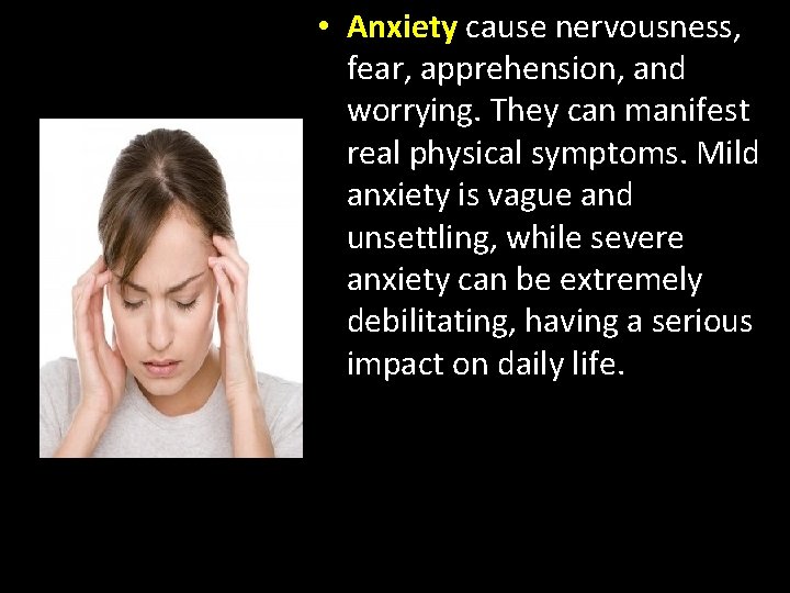 • Anxiety cause nervousness, fear, apprehension, and worrying. They can manifest real physical