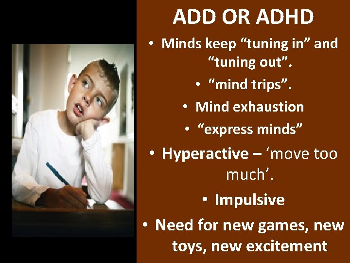 ADD OR ADHD • Minds keep “tuning in” and “tuning out”. • “mind trips”.