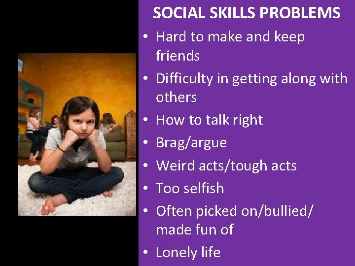 SOCIAL SKILLS PROBLEMS • Hard to make and keep friends • Difficulty in getting