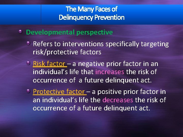 The Many Faces of Delinquency Prevention Developmental perspective Refers to interventions specifically targeting risk/protective