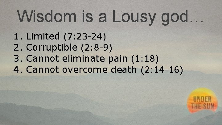 Wisdom is a Lousy god… 1. 2. 3. 4. Limited (7: 23 -24) Corruptible