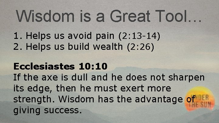 Wisdom is a Great Tool… 1. Helps us avoid pain (2: 13 -14) 2.