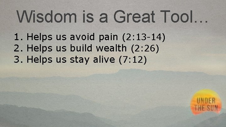 Wisdom is a Great Tool… 1. Helps us avoid pain (2: 13 -14) 2.
