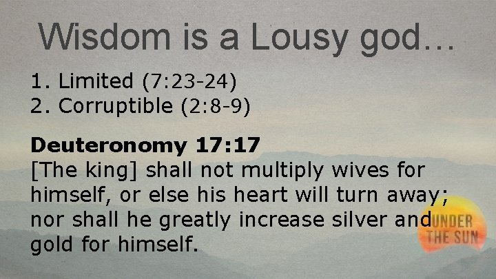 Wisdom is a Lousy god… 1. Limited (7: 23 -24) 2. Corruptible (2: 8