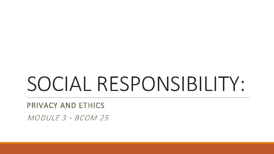 SOCIAL RESPONSIBILITY: PRIVACY AND ETHICS MODULE 3 - BCOM 25 