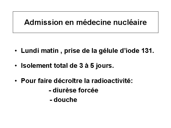 Admission en médecine nucléaire • Lundi matin , prise de la gélule d’iode 131.