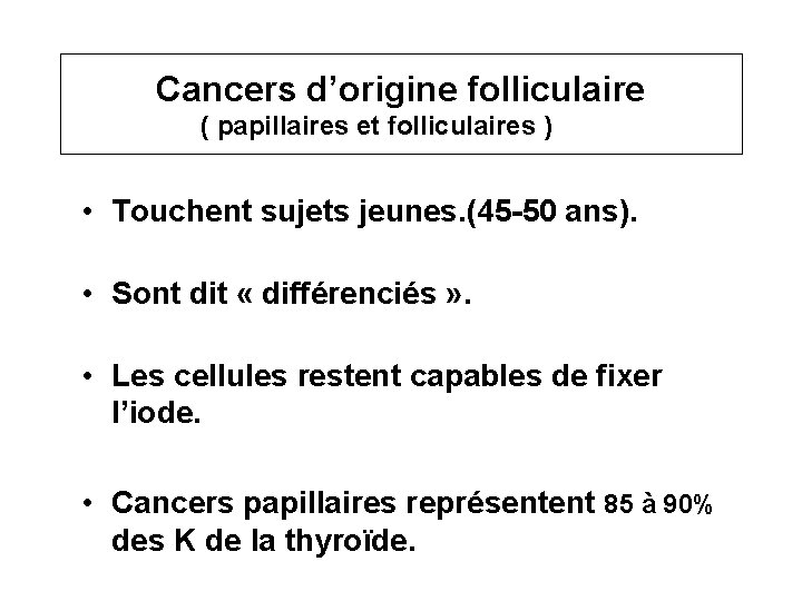 Cancers d’origine folliculaire ( papillaires et folliculaires ) • Touchent sujets jeunes. (45 -50