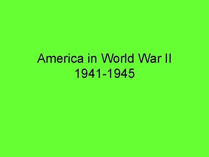 America in World War II 1941 -1945 America in World War II 1941 -1945