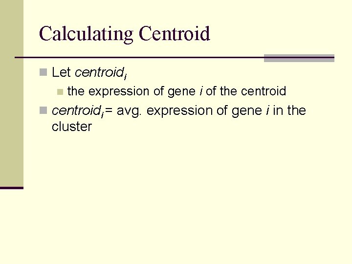 Calculating Centroid n Let centroidi n the expression of gene i of the centroid
