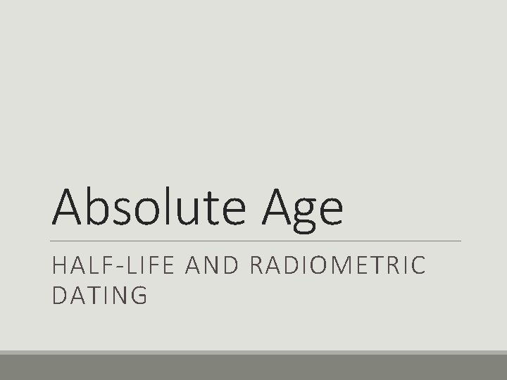 Absolute Age HALF-LIFE AND RADIOMETRIC DATING 