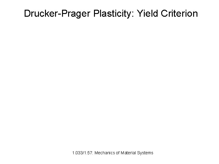 Drucker-Prager Plasticity: Yield Criterion 1. 033/1. 57: Mechanics of Material Systems 