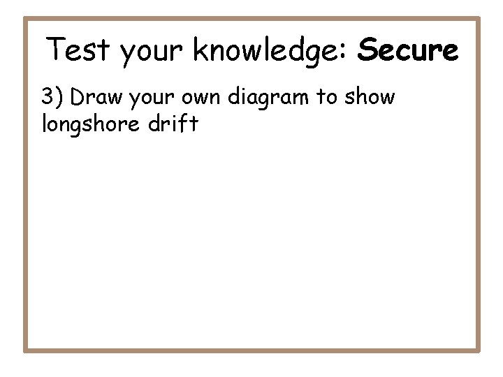 Test your knowledge: Secure 3) Draw your own diagram to show longshore drift 