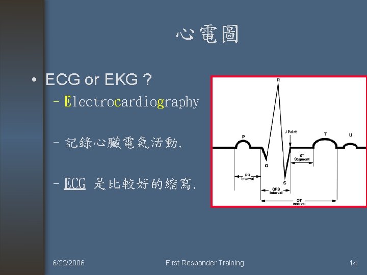 心電圖 • ECG or EKG ? –Electrocardiography –記錄心臟電氣活動. –ECG 是比較好的縮寫. 6/22/2006 First Responder Training
