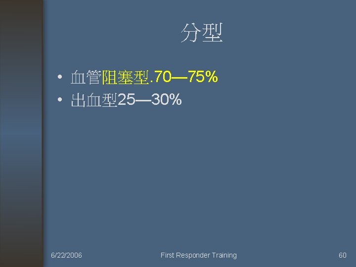 分型 • 血管阻塞型. 70— 75% • 出血型25— 30% 6/22/2006 First Responder Training 60 