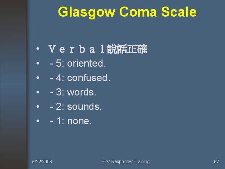 Glasgow Coma Scale • Ｖｅｒｂａｌ說話正確 • - 5: oriented. • - 4: confused. •