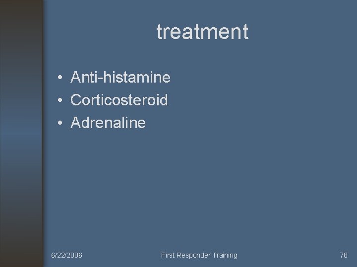 treatment • Anti-histamine • Corticosteroid • Adrenaline 6/22/2006 First Responder Training 78 