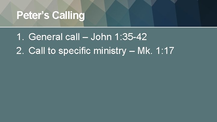 Peter’s Calling 1. General call – John 1: 35 -42 2. Call to specific