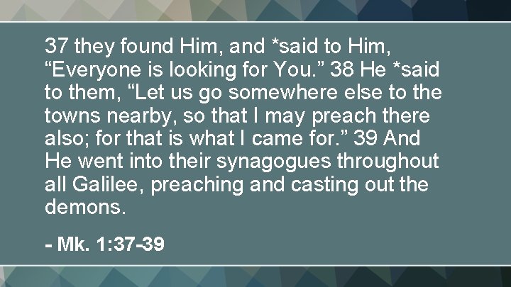 37 they found Him, and *said to Him, “Everyone is looking for You. ”