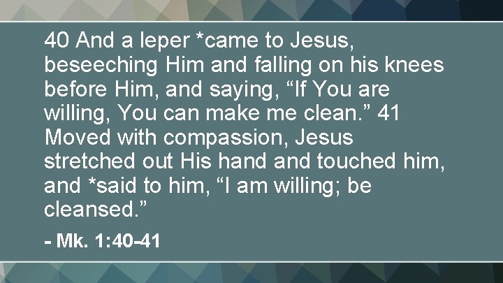 40 And a leper *came to Jesus, beseeching Him and falling on his knees