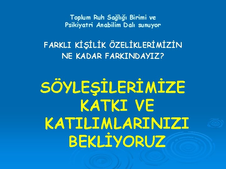 Toplum Ruh Sağlığı Birimi ve Psikiyatri Anabilim Dalı sunuyor FARKLI KİŞİLİK ÖZELİKLERİMİZİN NE KADAR