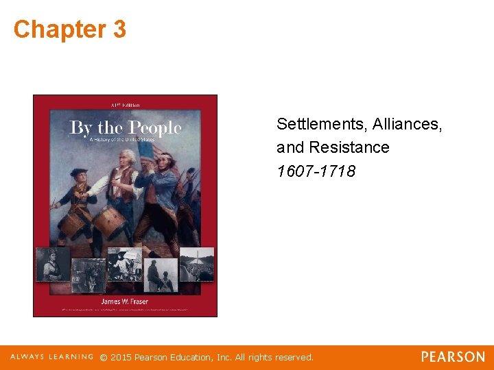 Chapter 3 Settlements, Alliances, and Resistance 1607 -1718 © 2015 Pearson Education, Inc. All
