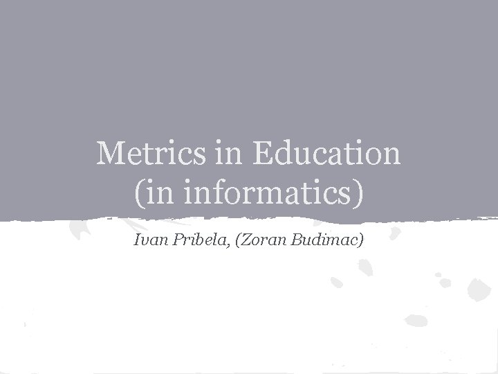 Metrics in Education (in informatics) Ivan Pribela, (Zoran Budimac) 