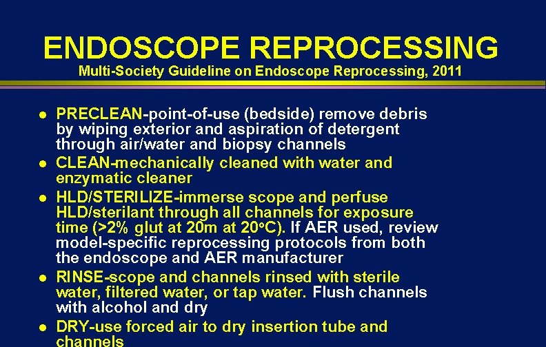 ENDOSCOPE REPROCESSING Multi-Society Guideline on Endoscope Reprocessing, 2011 l l l PRECLEAN-point-of-use (bedside) remove ENDOSCOPE REPROCESSING Multi-Society Guideline on Endoscope Reprocessing, 2011 l l l PRECLEAN-point-of-use (bedside) remove