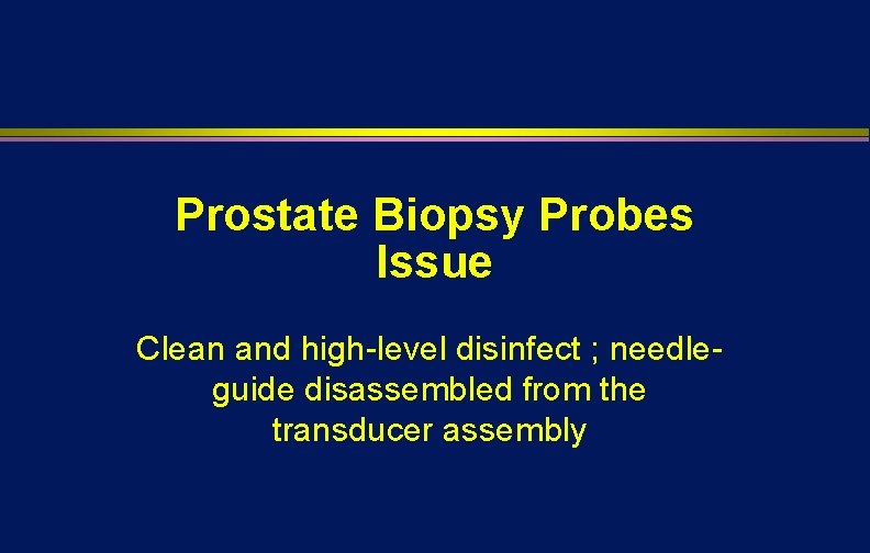 Prostate Biopsy Probes Issue Clean and high-level disinfect ; needleguide disassembled from the transducer Prostate Biopsy Probes Issue Clean and high-level disinfect ; needleguide disassembled from the transducer