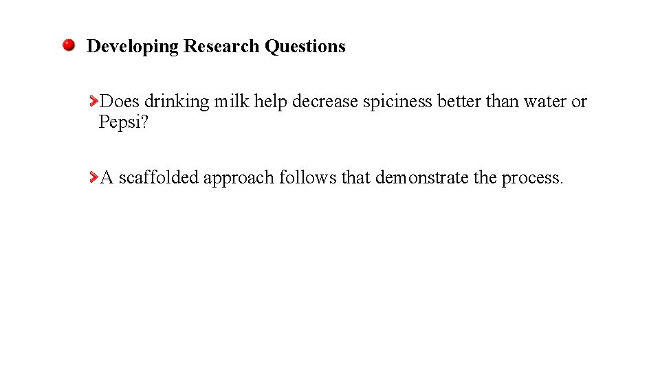 Developing Research Questions Does drinking milk help decrease spiciness better than water or Pepsi?