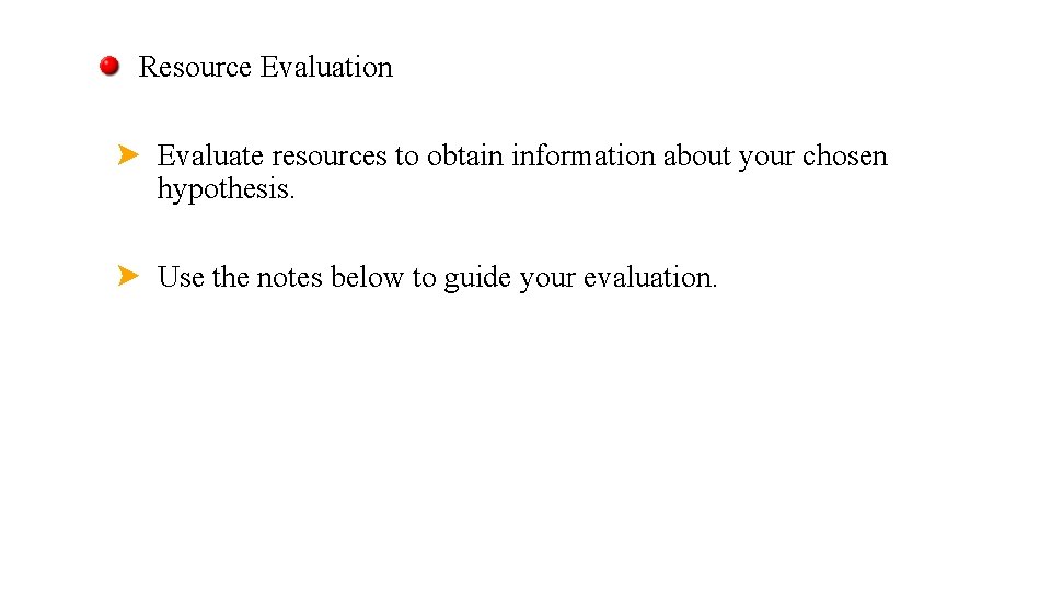 Resource Evaluation Evaluate resources to obtain information about your chosen hypothesis. Use the notes