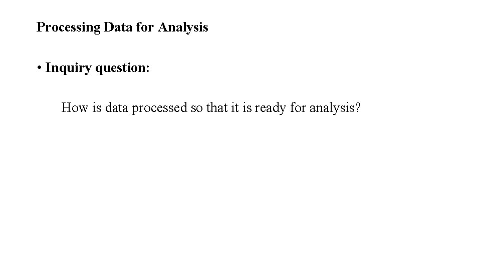 Processing Data for Analysis • Inquiry question: How is data processed so that it