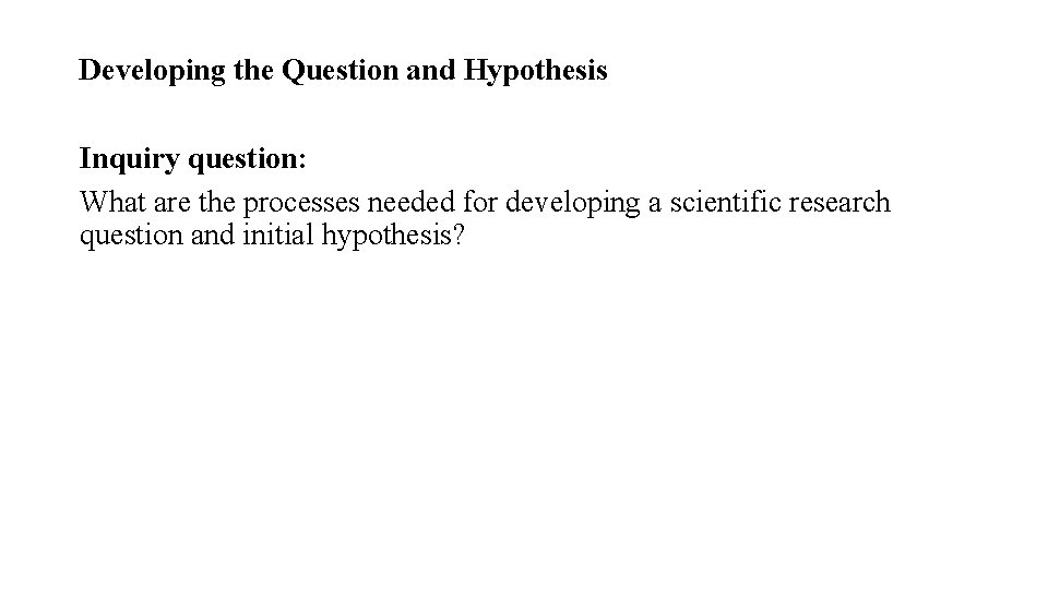 Developing the Question and Hypothesis Inquiry question: What are the processes needed for developing