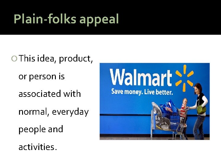 Plain-folks appeal This idea, product, or person is associated with normal, everyday people and