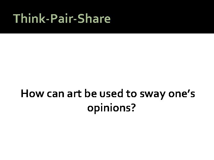 Think-Pair-Share How can art be used to sway one’s opinions? 