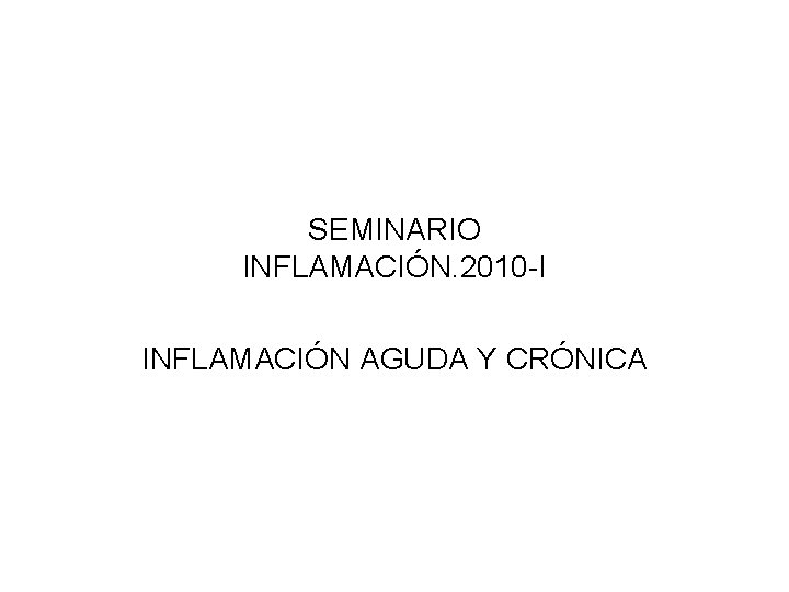 SEMINARIO INFLAMACIÓN. 2010 -I INFLAMACIÓN AGUDA Y CRÓNICA 