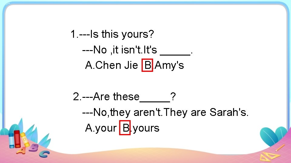 1. ---Is this yours? ---No , it isn't. It's _____. A. Chen Jie B.