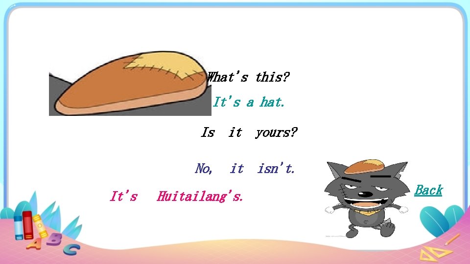 What's this? It's a hat. Is it yours? No, it isn't. It's Huitailang's. Back