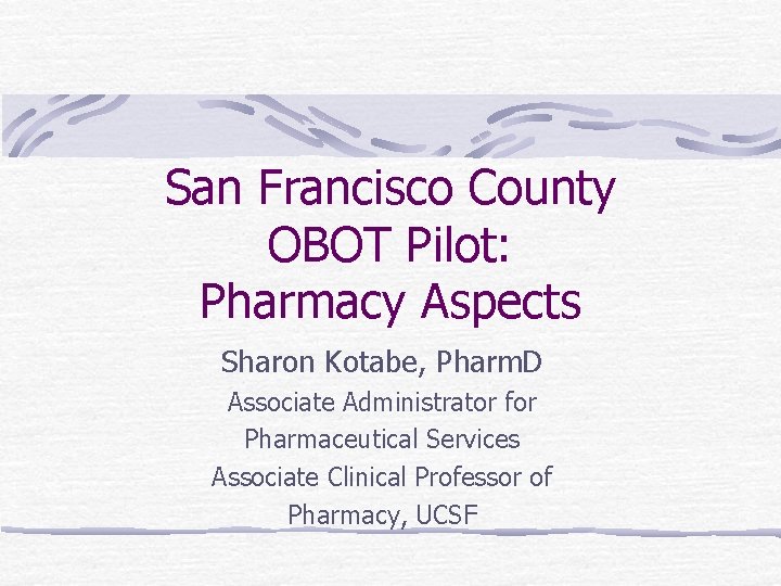 San Francisco County OBOT Pilot: Pharmacy Aspects Sharon Kotabe, Pharm. D Associate Administrator for