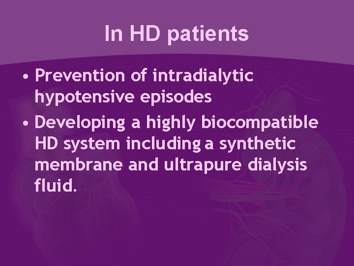 In HD patients • Prevention of intradialytic hypotensive episodes • Developing a highly biocompatible