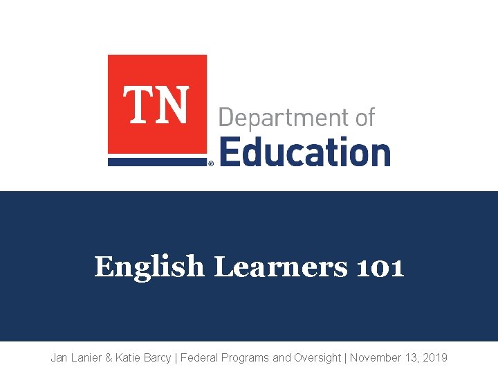 English Learners 101 Jan Lanier & Katie Barcy | Federal Programs and Oversight |
