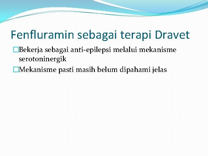 Fenfluramin sebagai terapi Dravet �Bekerja sebagai anti-epilepsi melalui mekanisme serotoninergik �Mekanisme pasti masih belum