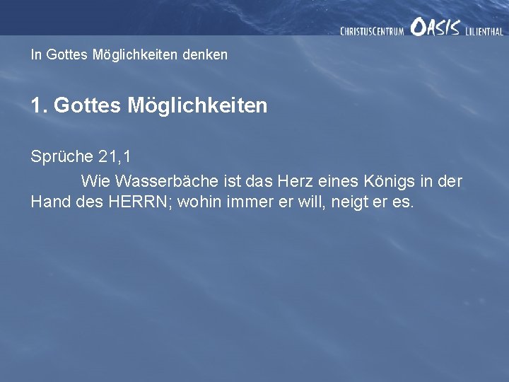 In Gottes Möglichkeiten denken 1. Gottes Möglichkeiten Sprüche 21, 1 Wie Wasserbäche ist das